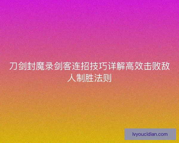 刀剑封魔录剑客连招技巧详解高效击败敌人制胜法则