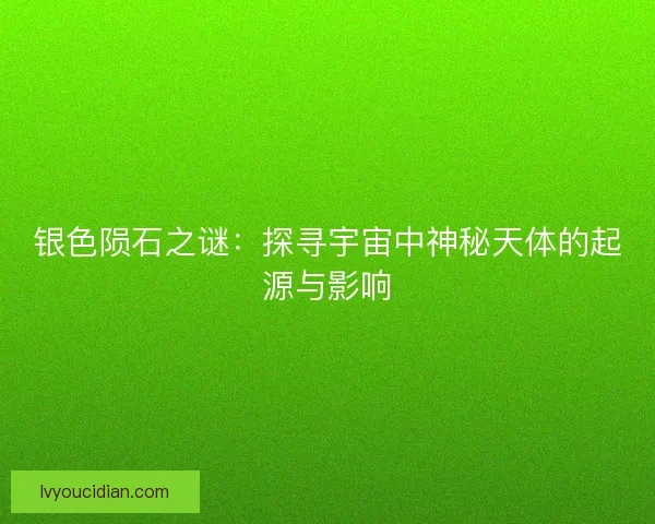 银色陨石之谜：探寻宇宙中神秘天体的起源与影响