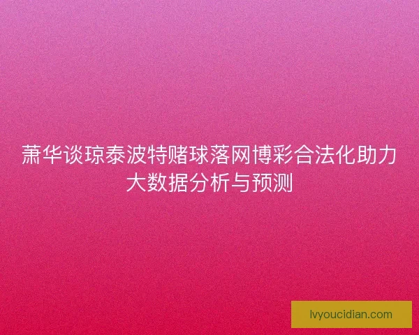 萧华谈琼泰波特赌球落网博彩合法化助力大数据分析与预测