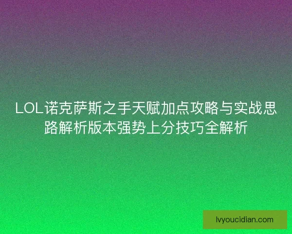 LOL诺克萨斯之手天赋加点攻略与实战思路解析版本强势上分技巧全解析