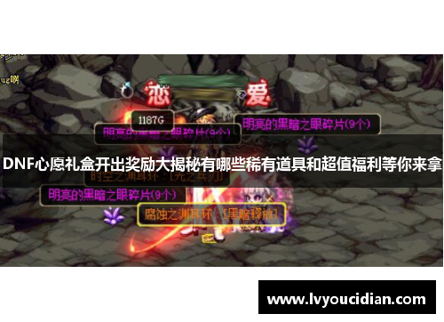 DNF心愿礼盒开出奖励大揭秘有哪些稀有道具和超值福利等你来拿