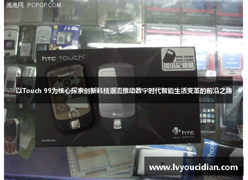 以Touch 99为核心探索创新科技潮流推动数字时代智能生活变革的前沿之路