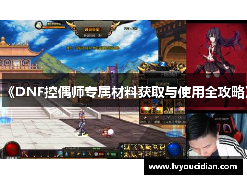 《DNF控偶师专属材料获取与使用全攻略》