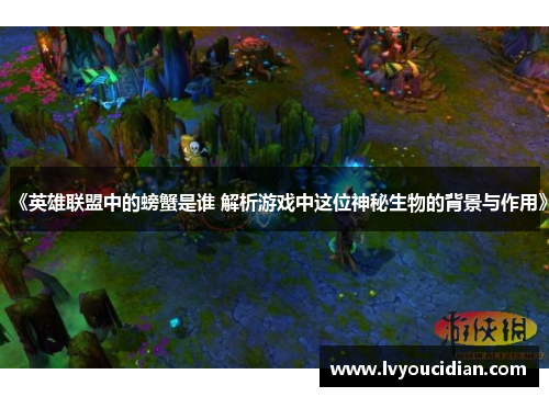 《英雄联盟中的螃蟹是谁 解析游戏中这位神秘生物的背景与作用》
